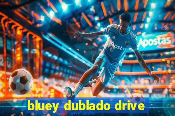 bluey dublado drive